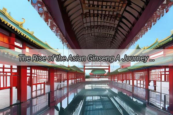 The Rise of the Asian Ginseng A Journey Through Chinas Botanical Legacy